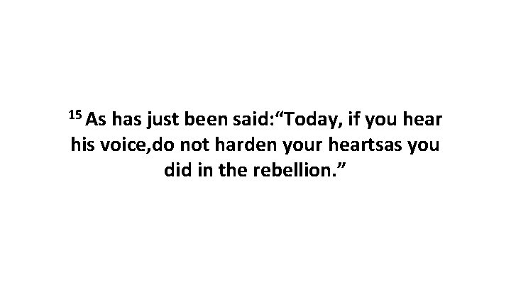 15 As has just been said: “Today, if you hear his voice, do not