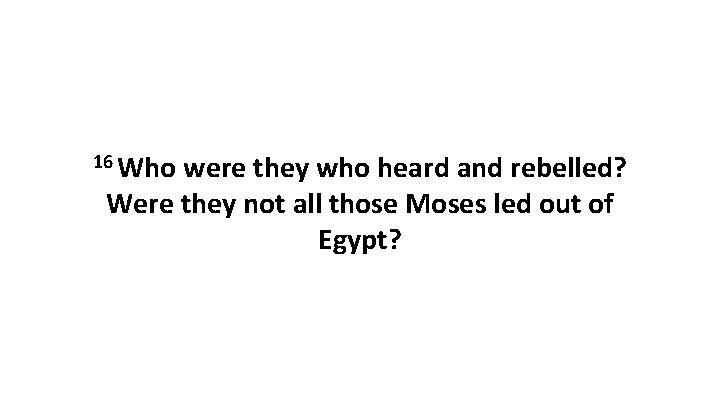 16 Who were they who heard and rebelled? Were they not all those Moses