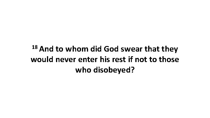 18 And to whom did God swear that they would never enter his rest