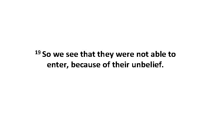 19 So we see that they were not able to enter, because of their