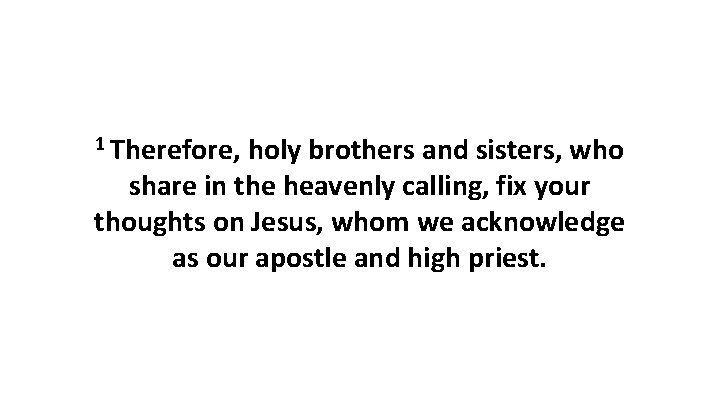 1 Therefore, holy brothers and sisters, who share in the heavenly calling, fix your