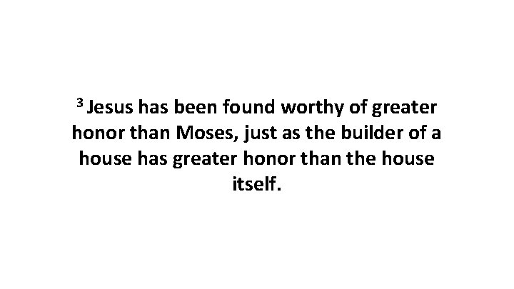 3 Jesus has been found worthy of greater honor than Moses, just as the