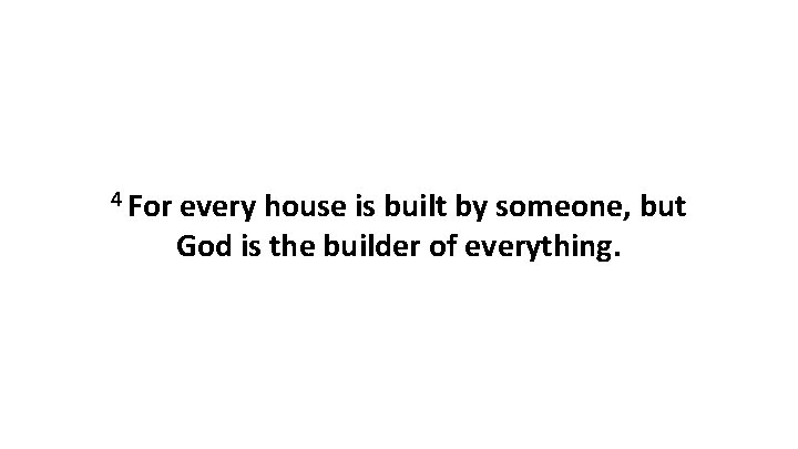 4 For every house is built by someone, but God is the builder of