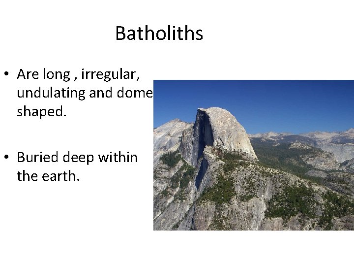 Batholiths • Are long , irregular, undulating and dome shaped. • Buried deep within