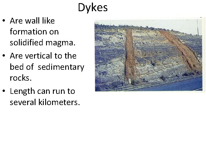 Dykes • Are wall like formation on solidified magma. • Are vertical to the