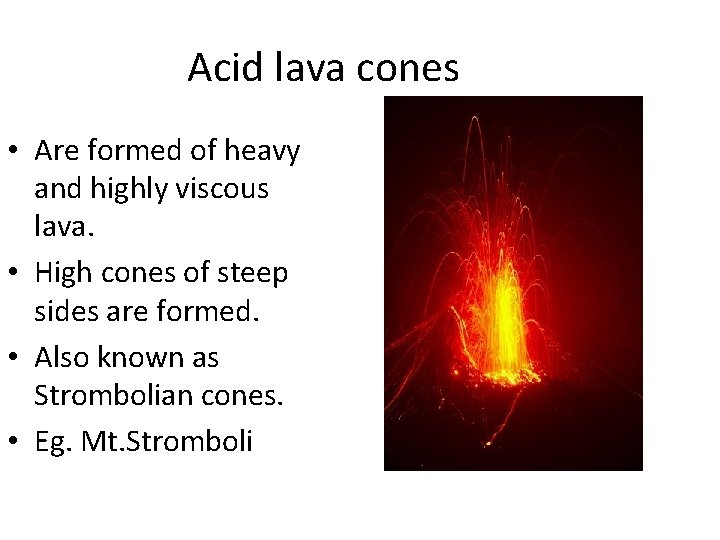 Acid lava cones • Are formed of heavy and highly viscous lava. • High