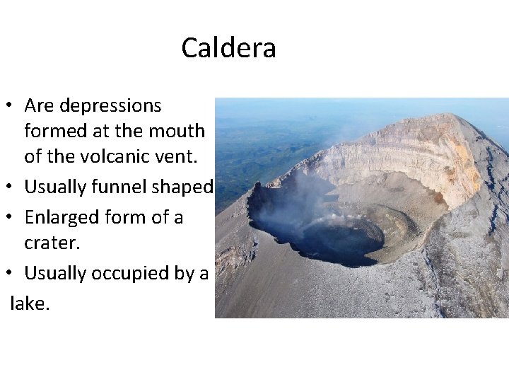 Caldera • Are depressions formed at the mouth of the volcanic vent. • Usually