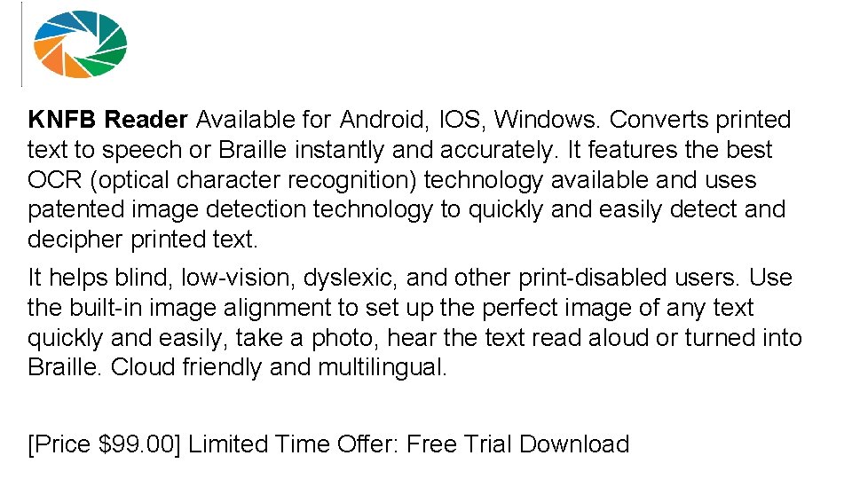 KNFB Reader Available for Android, IOS, Windows. Converts printed text to speech or Braille