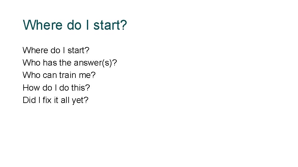 Where do I start? Who has the answer(s)? Who can train me? How do