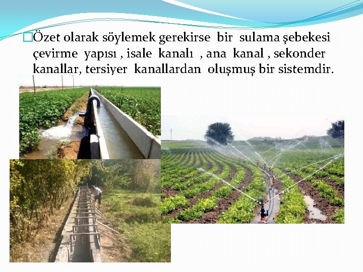 �Özet olarak söylemek gerekirse bir sulama şebekesi çevirme yapısı , isale kanalı , ana