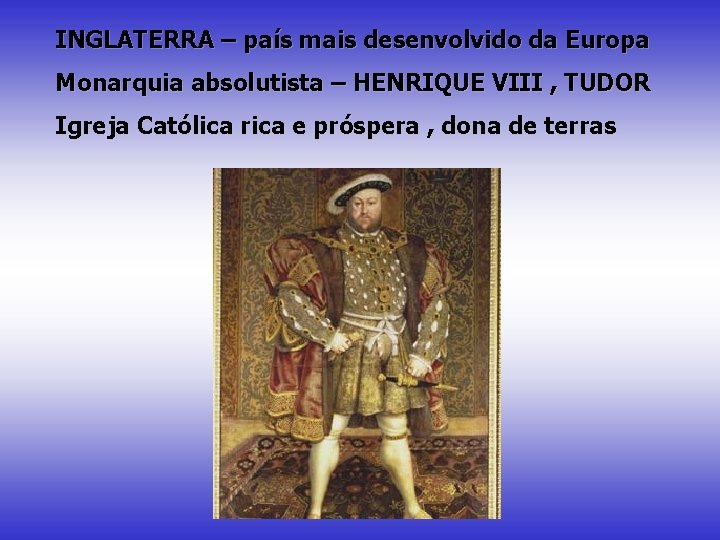 INGLATERRA – país mais desenvolvido da Europa Monarquia absolutista – HENRIQUE VIII , TUDOR