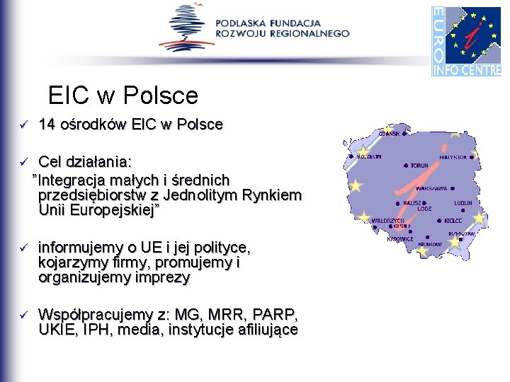 EIC w Polsce ü ü 14 ośrodków EIC w Polsce Cel działania: ”Integracja małych