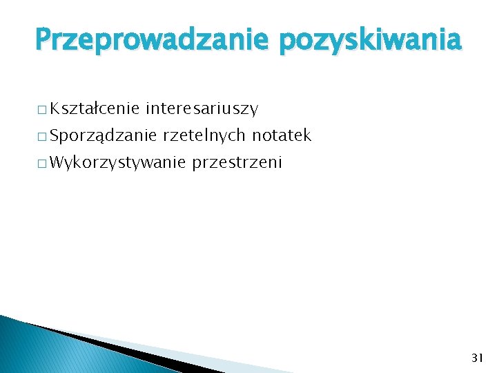 Przeprowadzanie pozyskiwania � Kształcenie interesariuszy � Sporządzanie rzetelnych notatek � Wykorzystywanie przestrzeni 31 