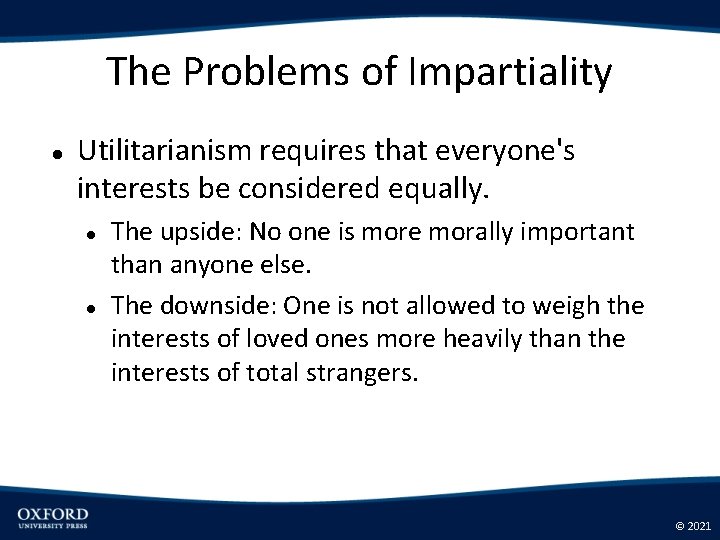 The Problems of Impartiality Utilitarianism requires that everyone's interests be considered equally. The upside:
