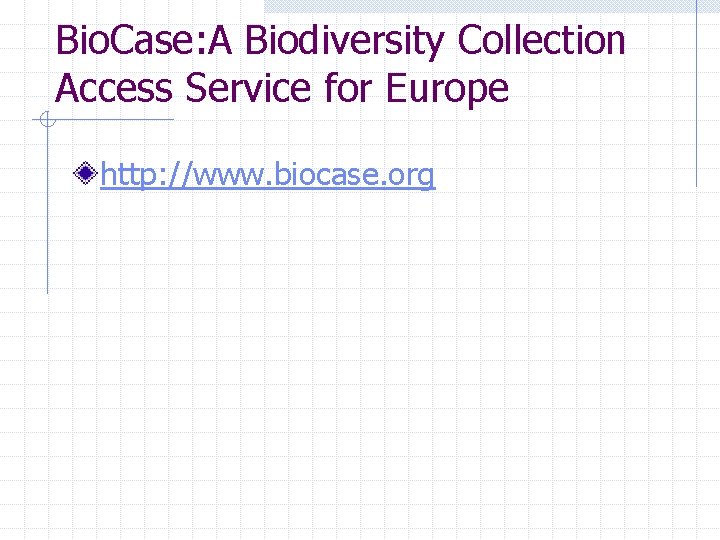 Bio. Case: A Biodiversity Collection Access Service for Europe http: //www. biocase. org 