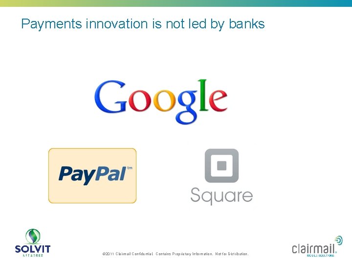 Payments innovation is not led by banks © 2011 Clairmail Confidential. Contains Proprietary Information.