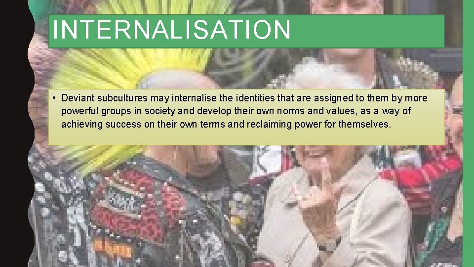 INTERNALISATION • Deviant subcultures may internalise the identities that are assigned to them by