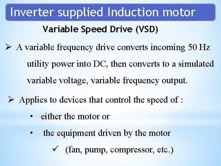 Inverter supplied Induction motor Variable Speed Drive (VSD) Ø A variable frequency drive converts