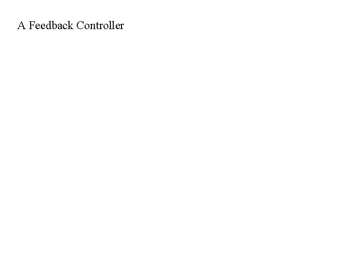A Feedback Controller A Feedback Controller