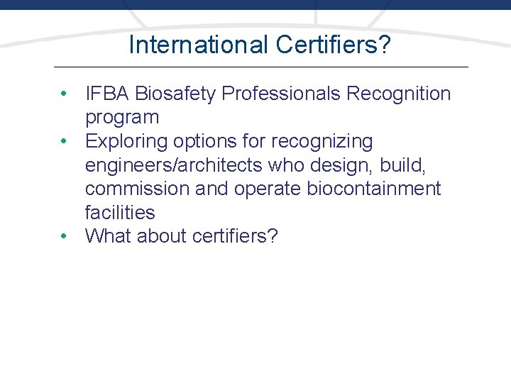 International Certifiers? • IFBA Biosafety Professionals Recognition program • Exploring options for recognizing engineers/architects