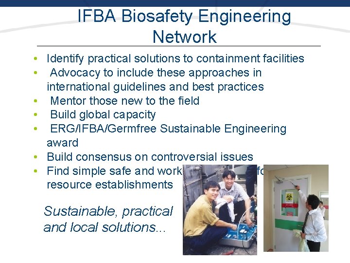 IFBA Biosafety Engineering Network • Identify practical solutions to containment facilities • Advocacy to