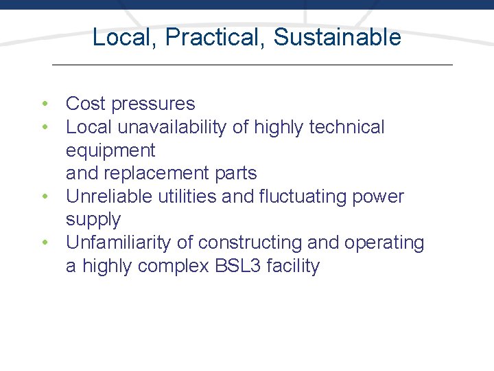 Local, Practical, Sustainable • Cost pressures • Local unavailability of highly technical equipment and