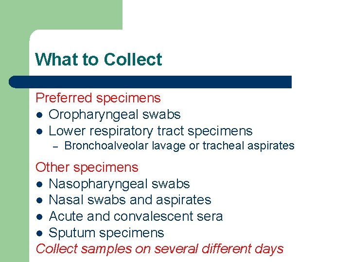 What to Collect Preferred specimens l Oropharyngeal swabs l Lower respiratory tract specimens –