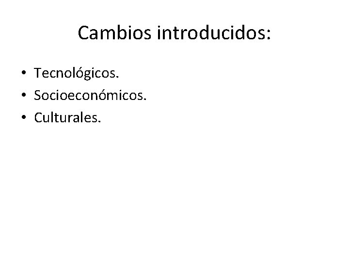 Cambios introducidos: • Tecnológicos. • Socioeconómicos. • Culturales. 