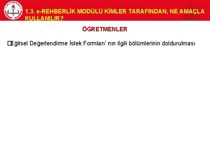 1. 3. e-REHBERLİK MODÜLÜ KİMLER TARAFINDAN, NE AMAÇLA KULLANILIR? ÖĞRETMENLER �Eğitsel Değerlendirme İstek Formları’