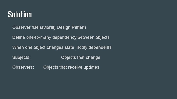Solution Observer (Behavioral) Design Pattern Define one-to-many dependency between objects When one object changes