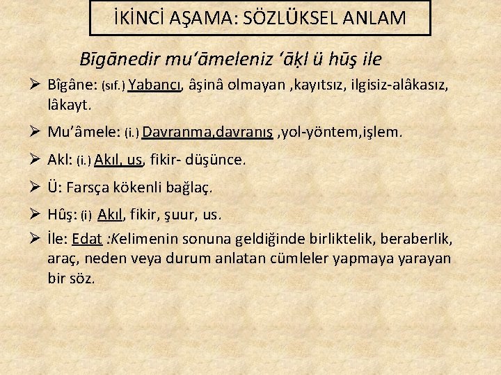 İKİNCİ AŞAMA: SÖZLÜKSEL ANLAM Bīgānedir mu‘āmeleniz ‘āḳl ü hūş ile Ø Bîgâne: (sıf. )