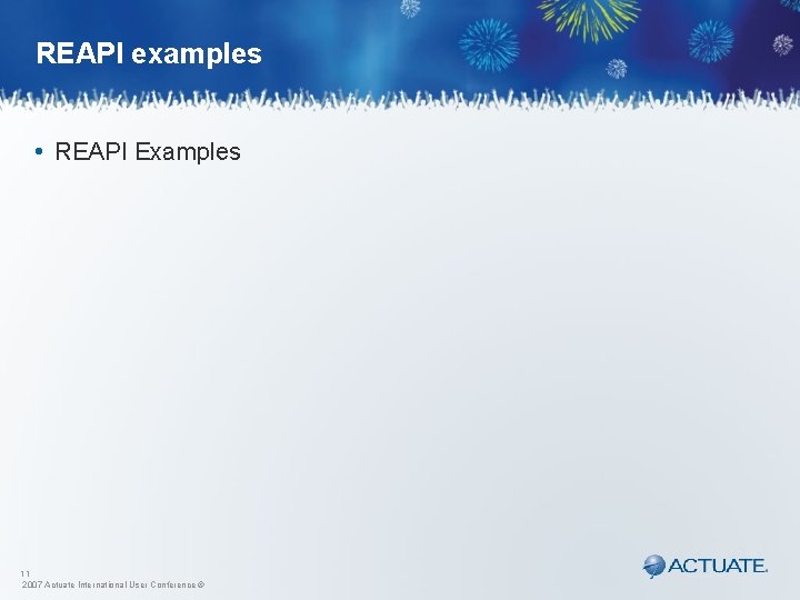 REAPI examples • REAPI Examples 11 2007 Actuate International User Conference © 