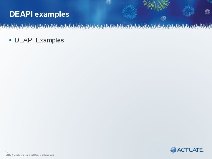 DEAPI examples • DEAPI Examples 18 2007 Actuate International User Conference © 