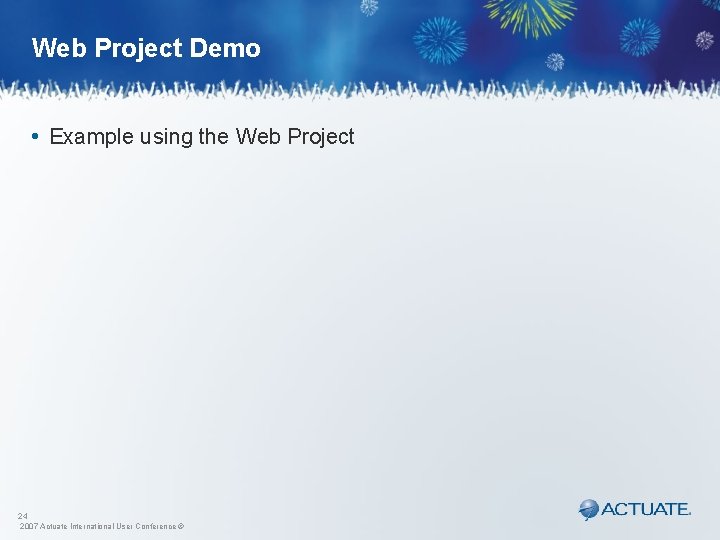 Web Project Demo • Example using the Web Project 24 2007 Actuate International User