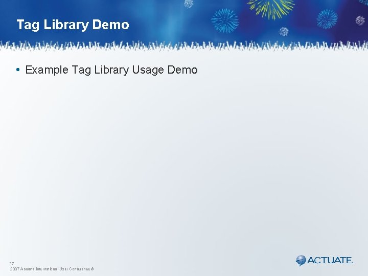 Tag Library Demo • Example Tag Library Usage Demo 27 2007 Actuate International User