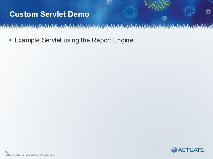 Custom Servlet Demo • Example Servlet using the Report Engine 29 2007 Actuate International