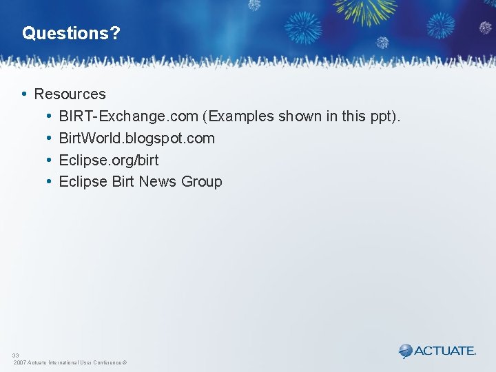 Questions? • Resources • BIRT-Exchange. com (Examples shown in this ppt). • Birt. World.