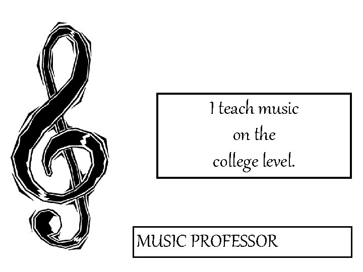 I teach music on the college level. MUSIC PROFESSOR 