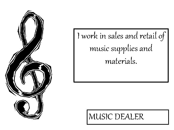 I work in sales and retail of music supplies and materials. MUSIC DEALER 