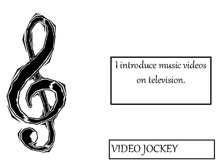 I introduce music videos on television. VIDEO JOCKEY 