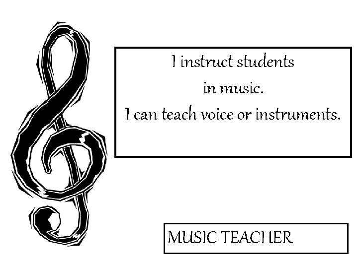 I instruct students in music. I can teach voice or instruments. MUSIC TEACHER 