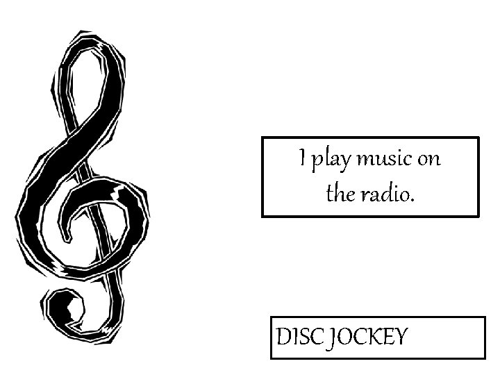 I play music on the radio. DISC JOCKEY 