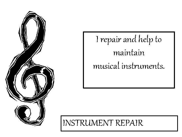 I repair and help to maintain musical instruments. INSTRUMENT REPAIR 