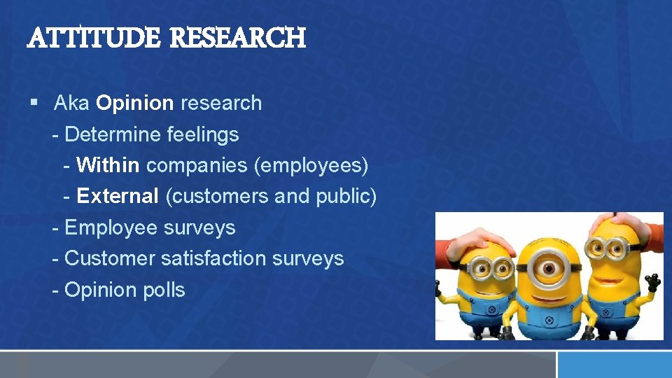 ATTITUDE RESEARCH § Aka Opinion research - Determine feelings - Within companies (employees) -