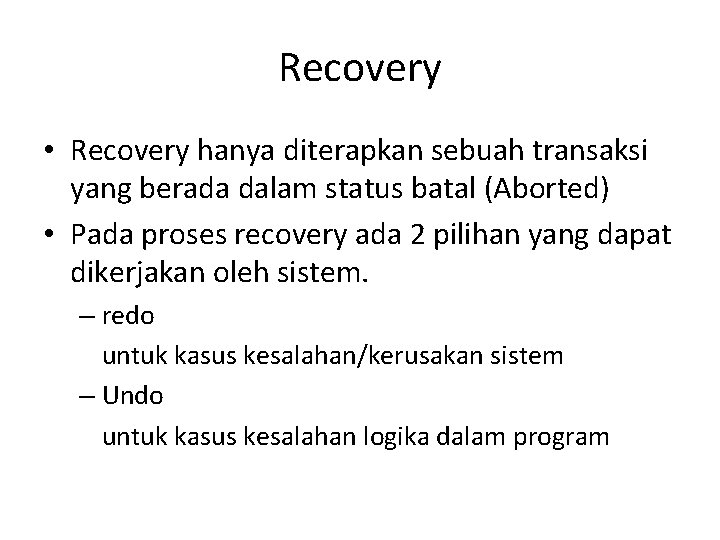 Recovery • Recovery hanya diterapkan sebuah transaksi yang berada dalam status batal (Aborted) •