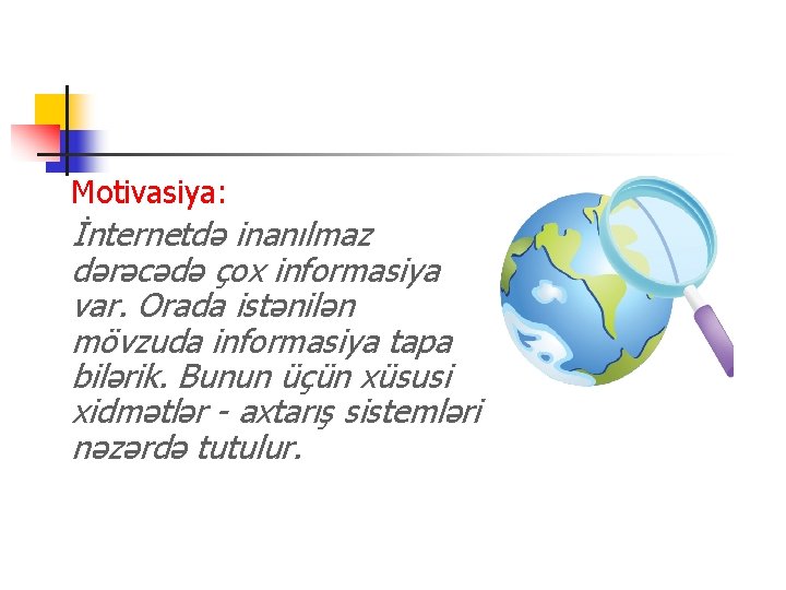 Motivasiya: İnternetdə inanılmaz dərəcədə çox informasiya var. Orada istənilən mövzuda informasiya tapa bilərik. Bunun