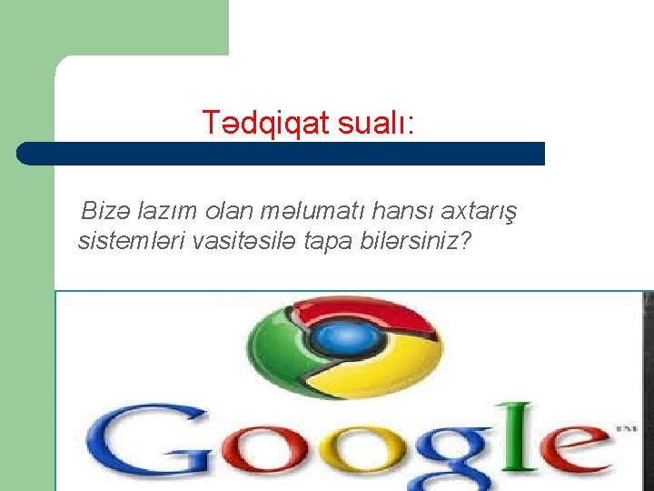 Tədqiqat sualı: Bizə lazım olan məlumatı hansı axtarış sistemləri vasitəsilə tapa bilərsiniz? 