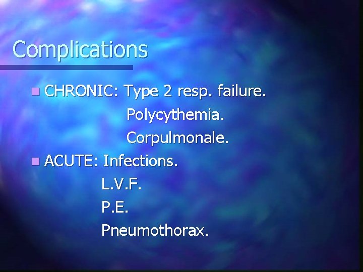 Complications n CHRONIC: Type 2 resp. failure. Polycythemia. Corpulmonale. n ACUTE: Infections. L. V.