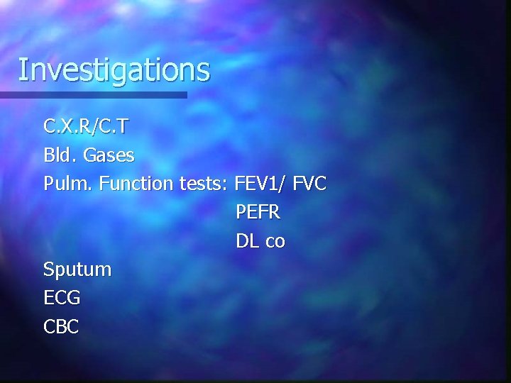 Investigations C. X. R/C. T Bld. Gases Pulm. Function tests: FEV 1/ FVC PEFR