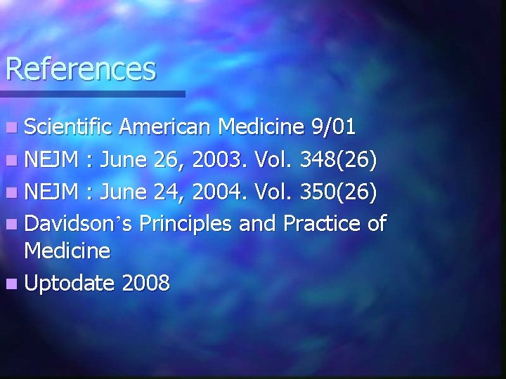 References n Scientific American Medicine 9/01 n NEJM : June 26, 2003. Vol. 348(26)